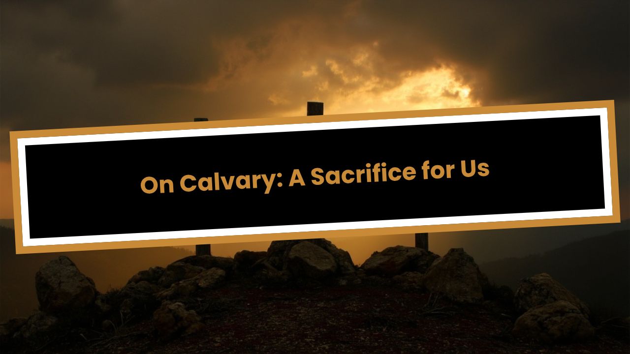 On Calvary: A Sacrifice for Us